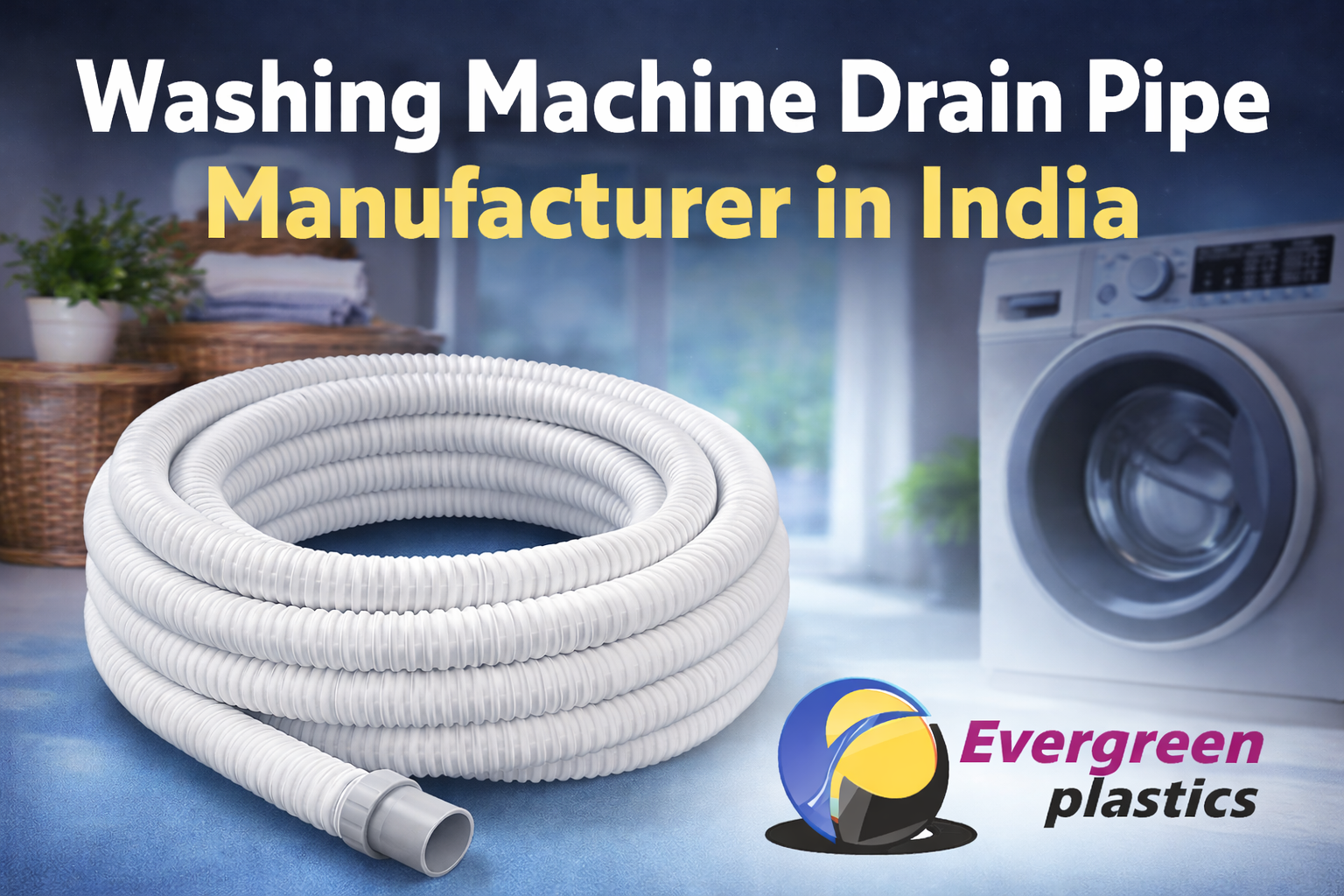 Washing Machine Drain Pipe Manufacturer in India - Flexible PVC Drain Pipes by Evergreen Plastic